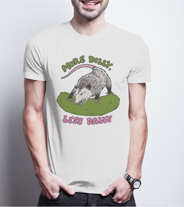 More Dilly Less Dally Opossum With Dill Pickle T-Shirt