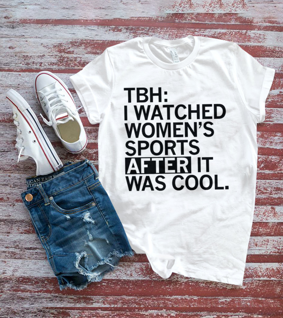 TBH I Watched Women’s Sports After It Was Cool T-Shirt
