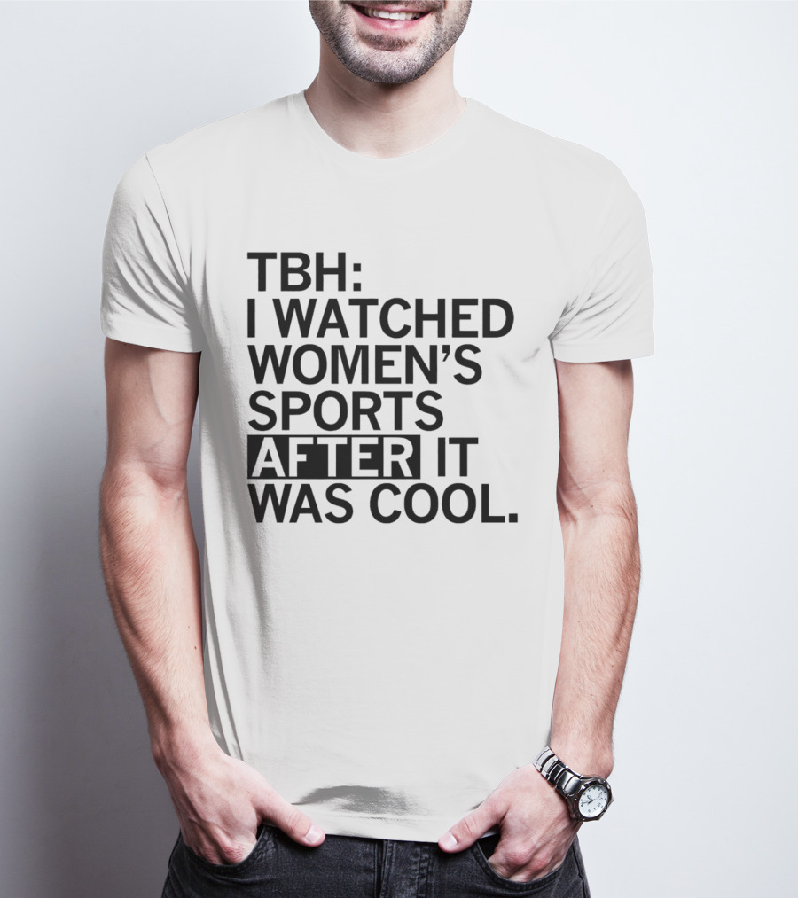 TBH I Watched Women’s Sports After It Was Cool T-Shirt