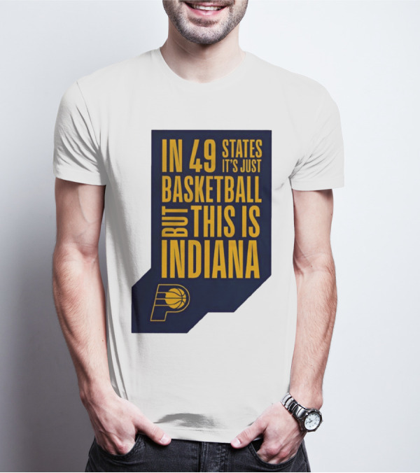Indiana Pacers In 49 States It's Just Basketball But This Is Indiana T-Shirt