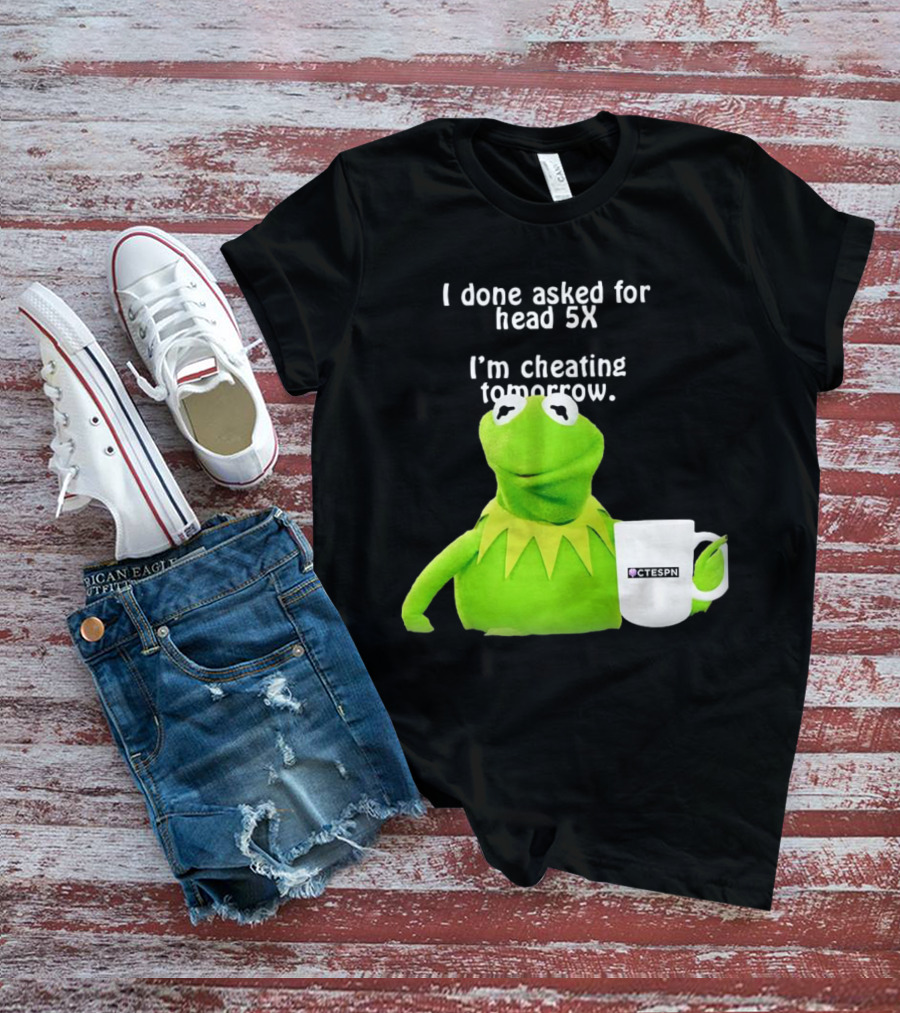 I Done Asked For Head 5X I’m Cheating Tomorrow Frog With Mug Ctespn T-Shirt