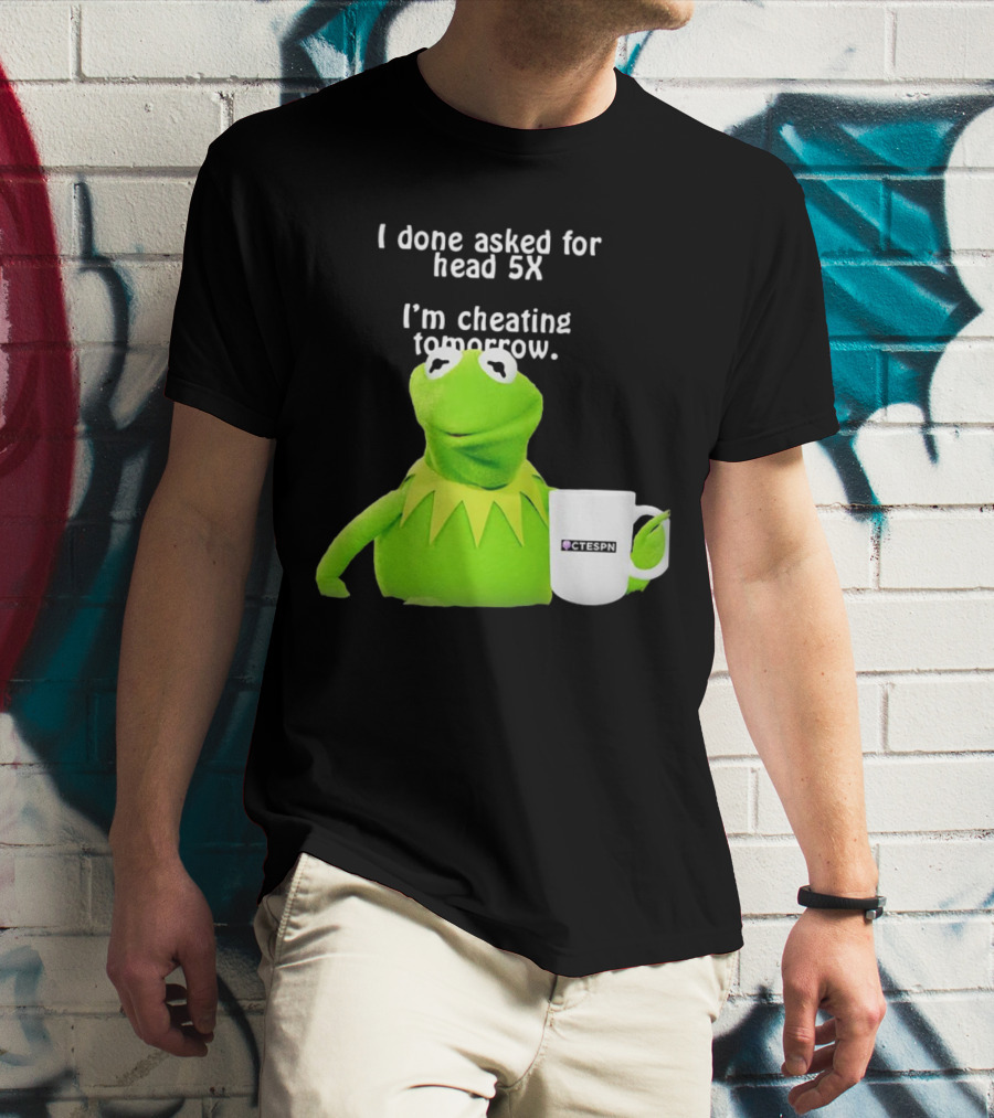 I Done Asked For Head 5X I’m Cheating Tomorrow Frog With Mug Ctespn T-Shirt