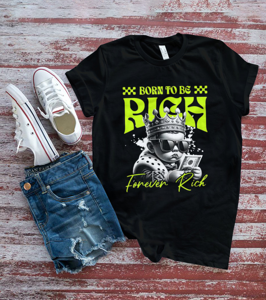 Born To Be Rich Forever Rich Baby With Crown And Sunglasses Holding Money T-Shirt
