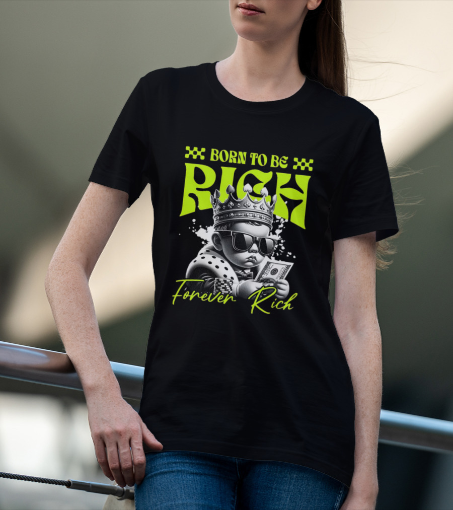 Born To Be Rich Forever Rich Baby With Crown And Sunglasses Holding Money T-Shirt