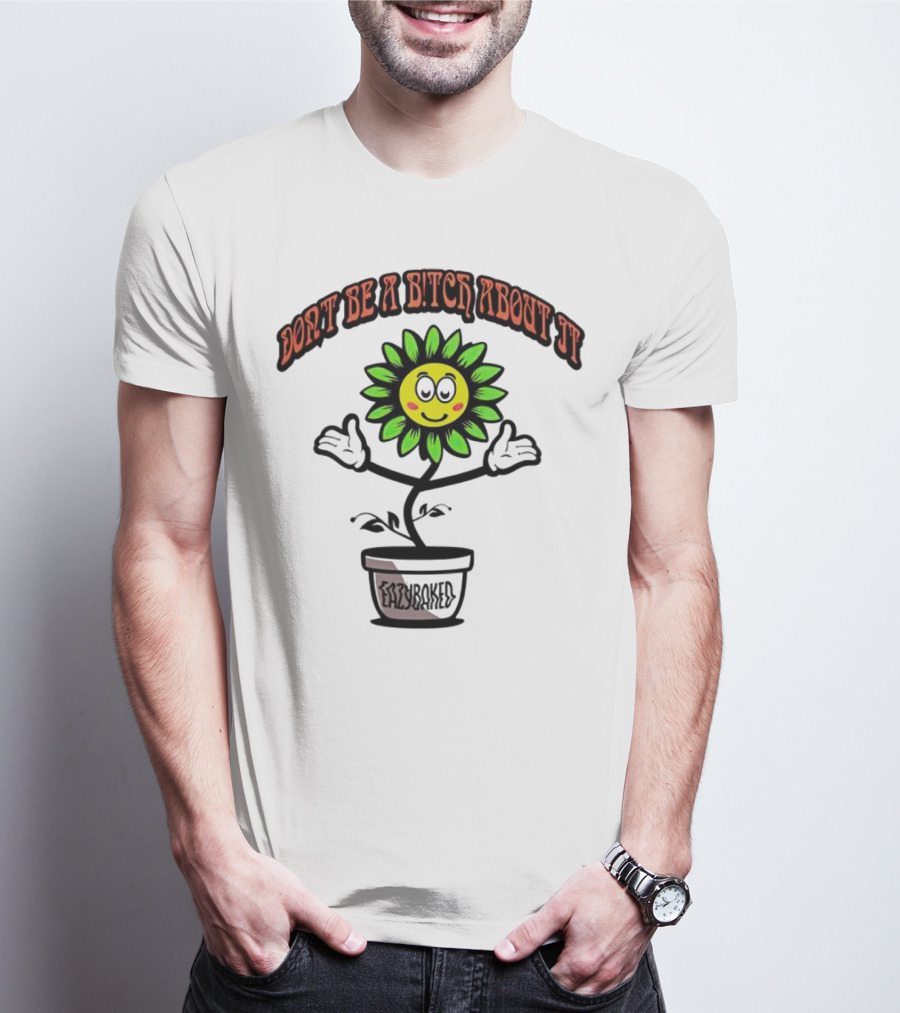 Don't Be A Bitch About It Smiling Sunflower Eazybaked Pot Plant T-Shirt