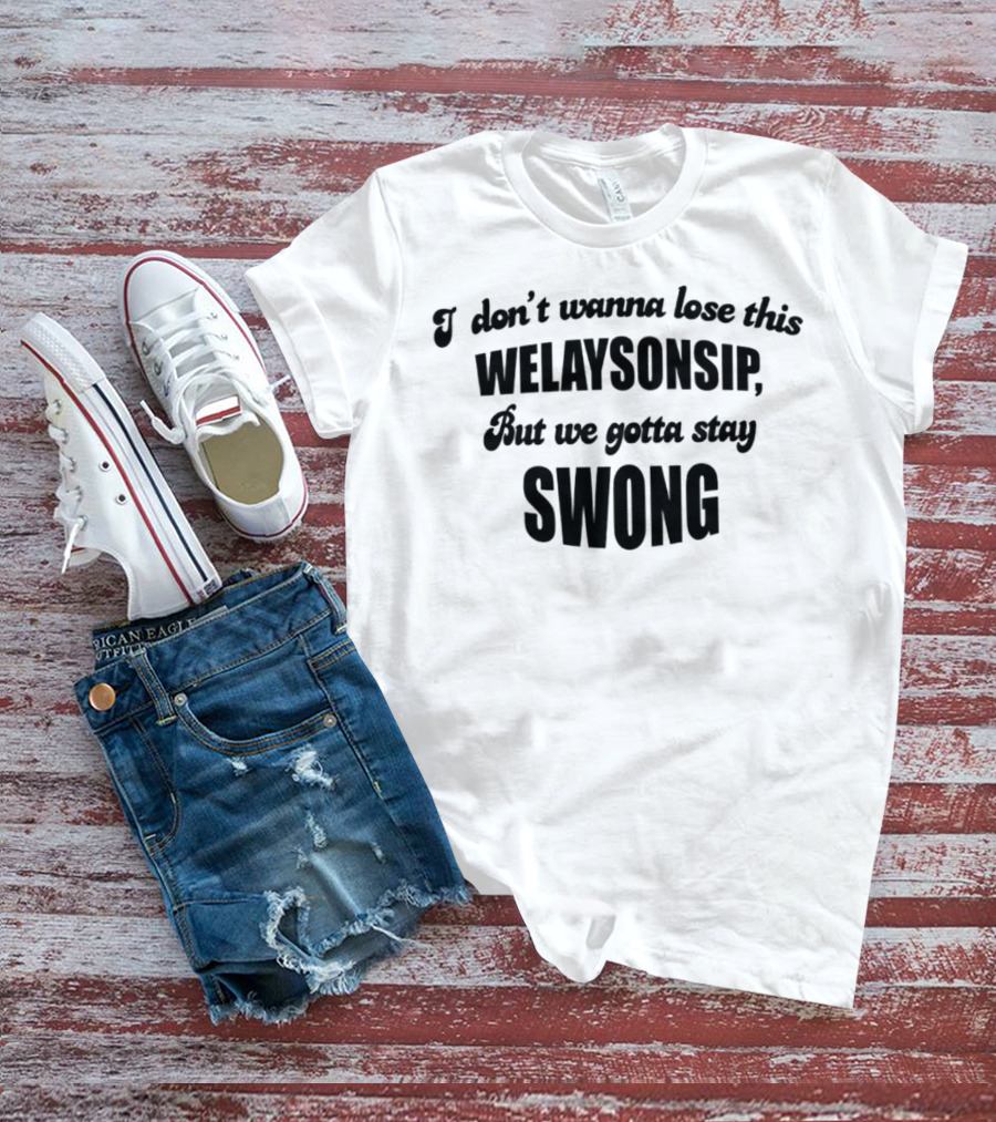 I Don’t Wanna Lose This Welaysonsip But We Gotta Stay Swong Relationship T-Shirt