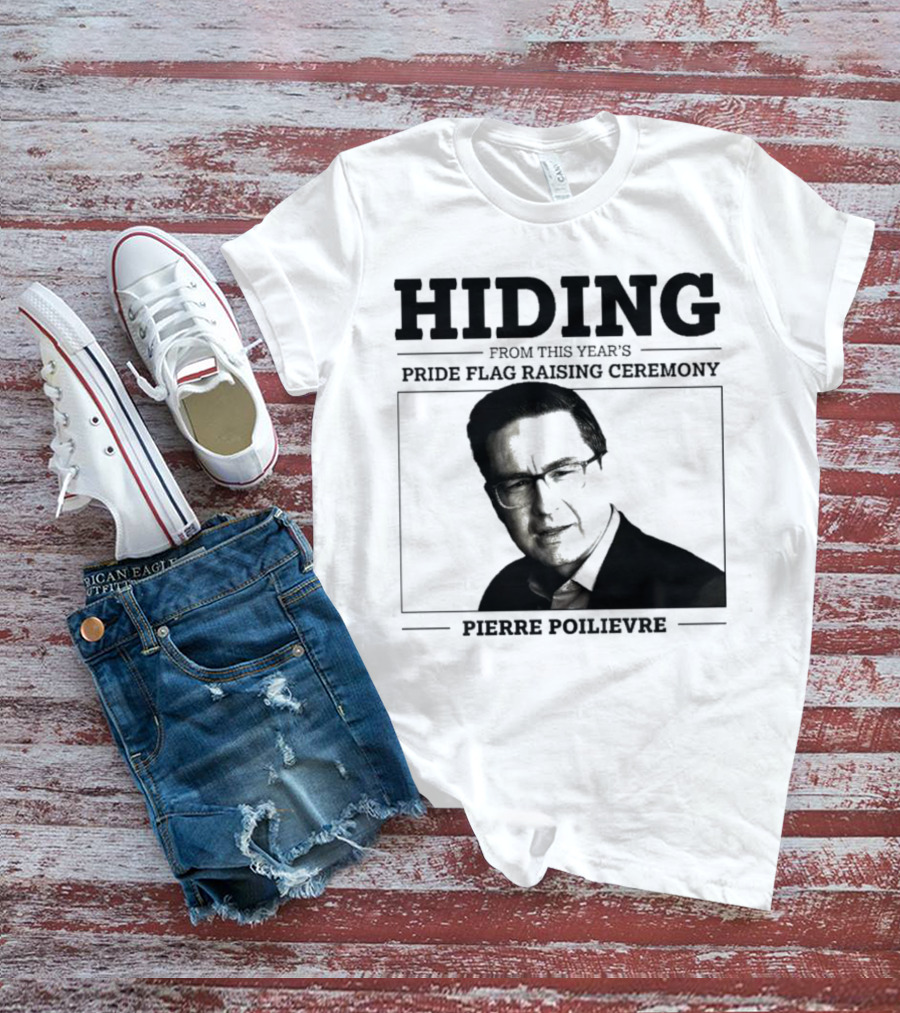 Hiding From This Year’s Pride Flag Raising Ceremony Pierre Poilievre T-Shirt