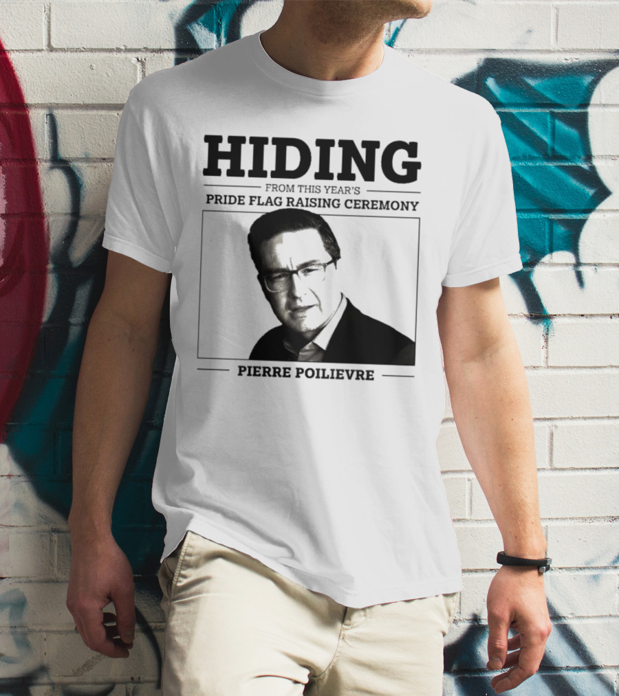 Hiding From This Year’s Pride Flag Raising Ceremony Pierre Poilievre T-Shirt