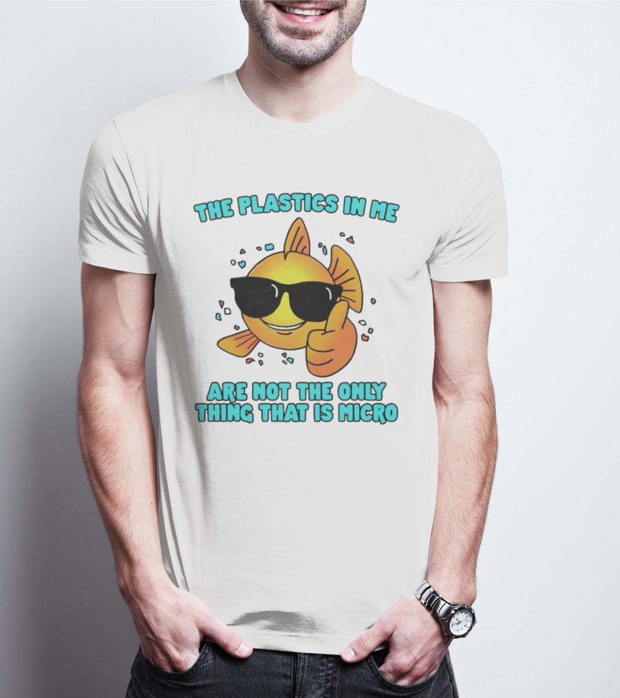 The Plastics In Me Are Not The Only Thing That Is Micro Fish Wearing Sunglasses Giving Thumbs Up T-Shirt
