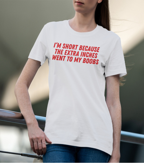 I'm Short Because The Extra Inches Went To My Boobs T-Shirt