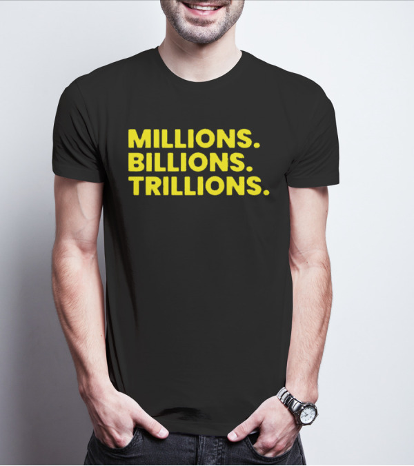 Millions Billions Trillions Travis Malloy T-Shirt