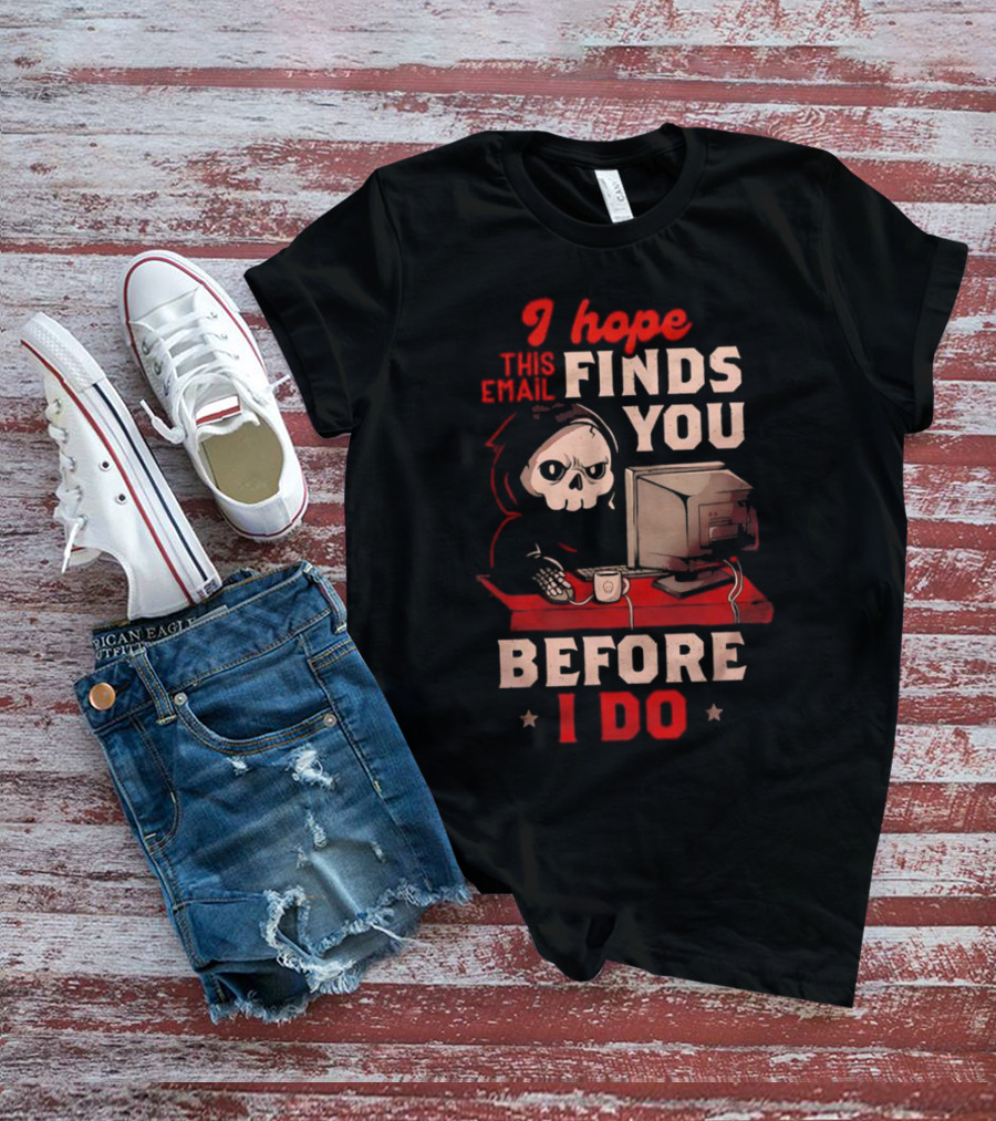 Grim Reaper I Hope This Email Finds You Before I Do Computer Desk T-Shirt