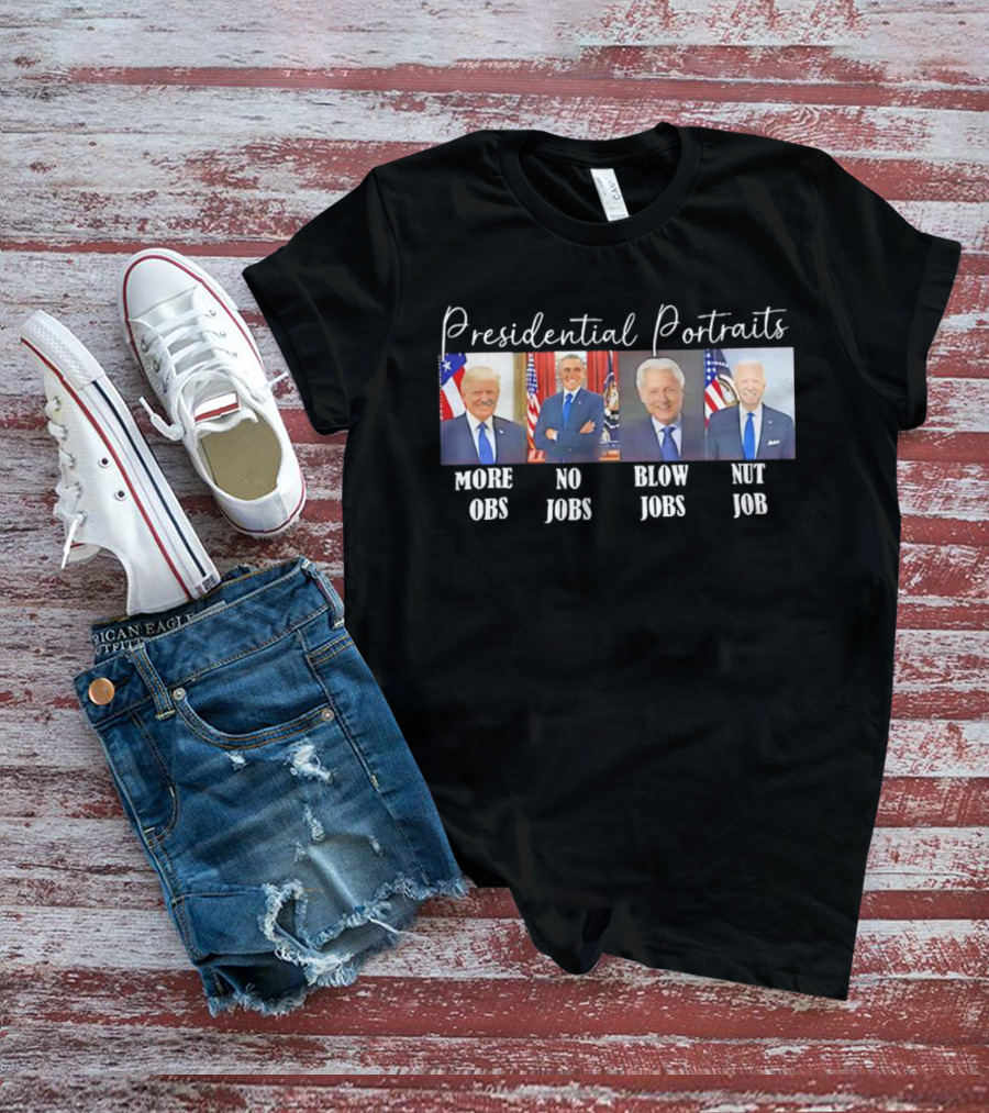 Presidential Portraits More Obs No Jobs Blow Jobs Nut Job T-Shirt