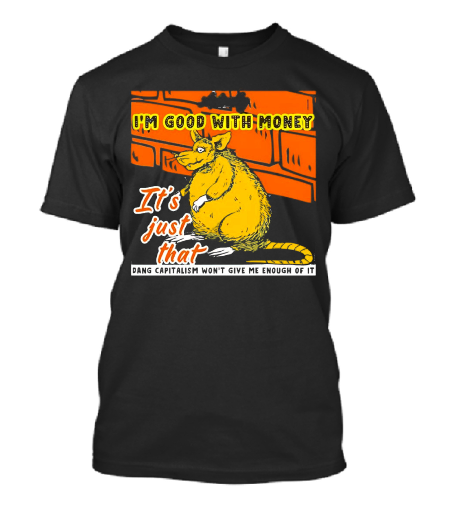 I'm Good With Money It's Just That Dang Capitalism Won't Give Me Enough Of It T-Shirt