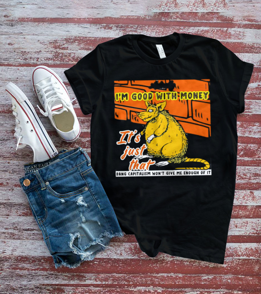 I'm Good With Money It's Just That Dang Capitalism Won't Give Me Enough Of It T-Shirt