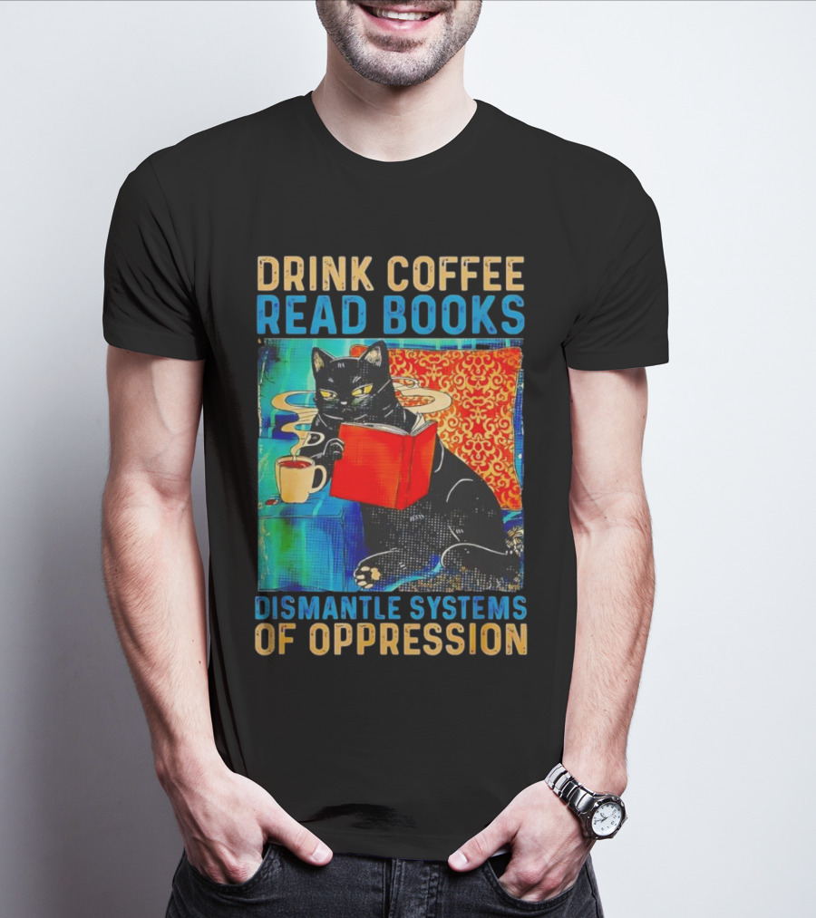 Drink Coffee Read Books Black Cat Dismantle Systems Of Oppression T-Shirt