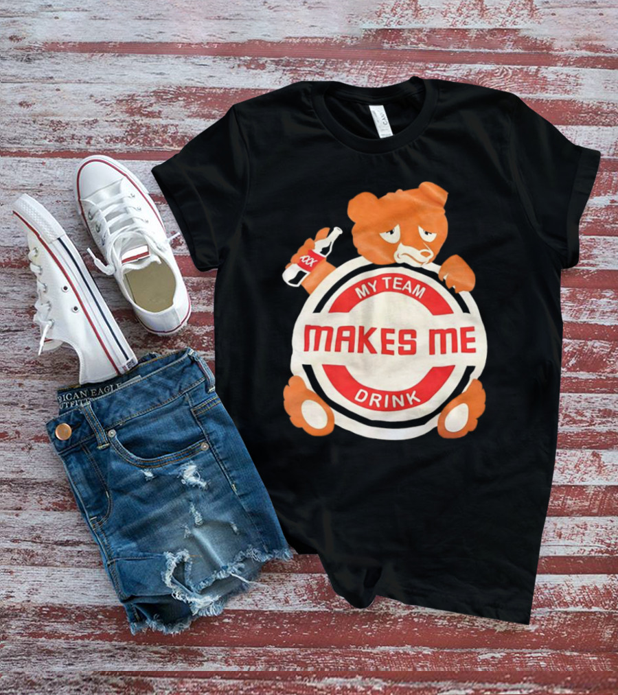My Team Makes Me Drink Bear With Sad Bear Holding Bottle T-Shirt