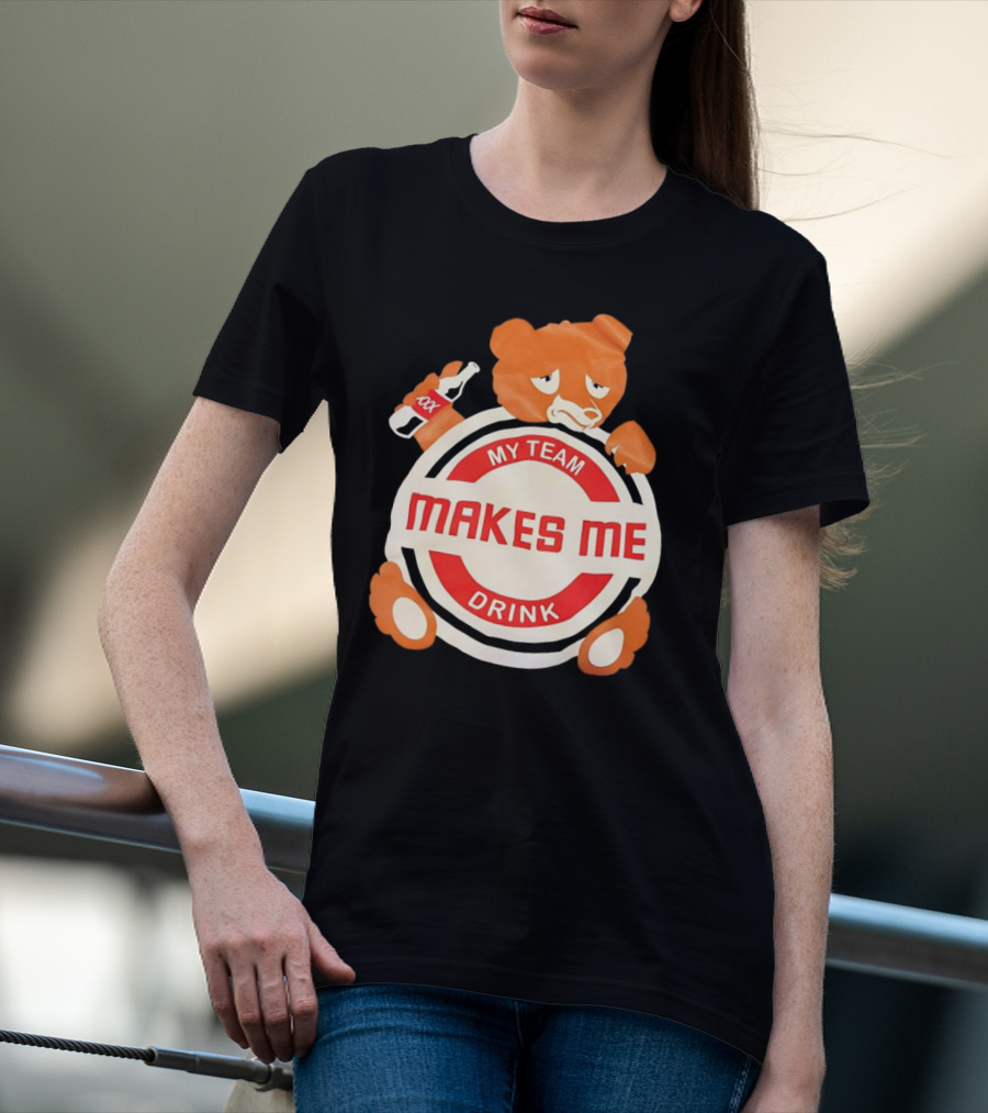 My Team Makes Me Drink Bear With Sad Bear Holding Bottle T-Shirt