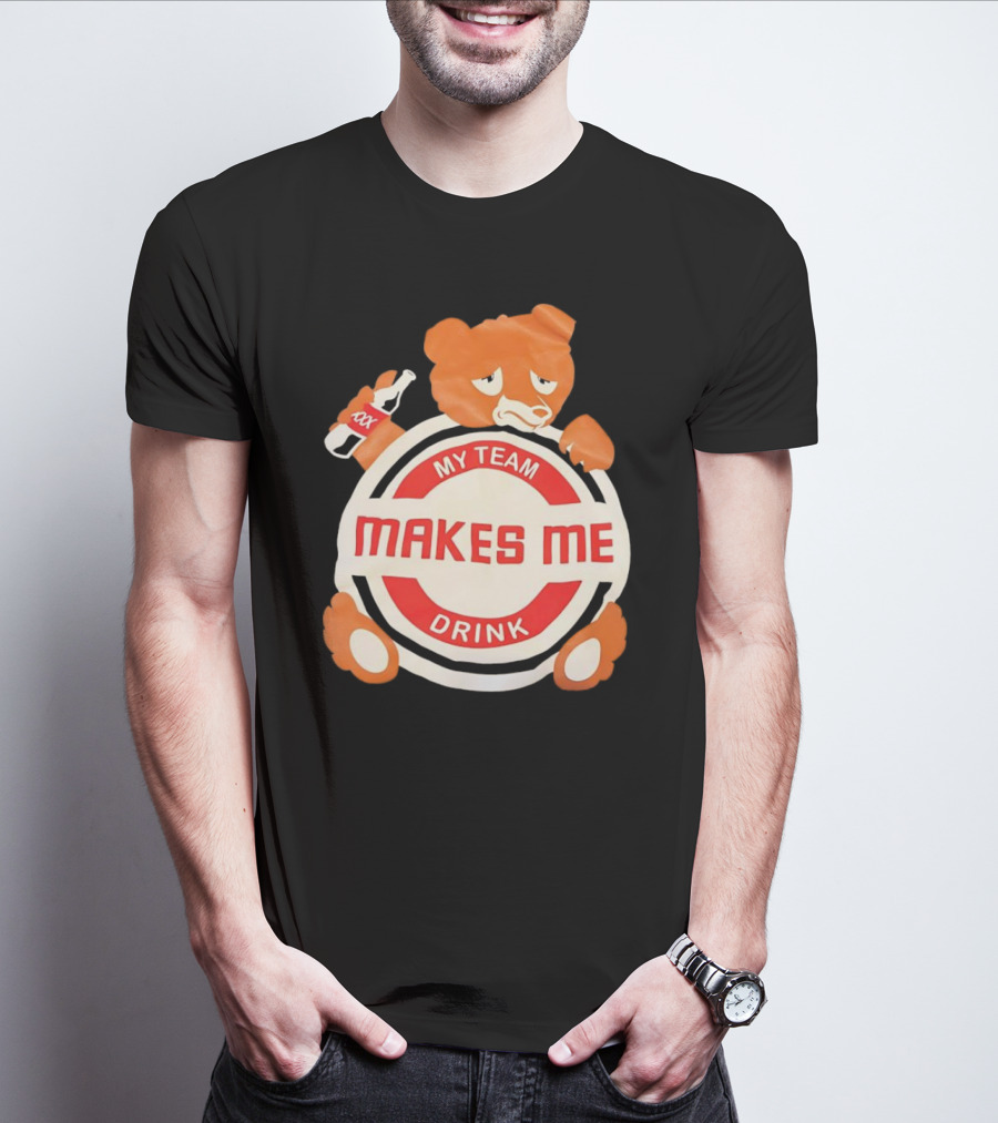 My Team Makes Me Drink Bear With Sad Bear Holding Bottle T-Shirt