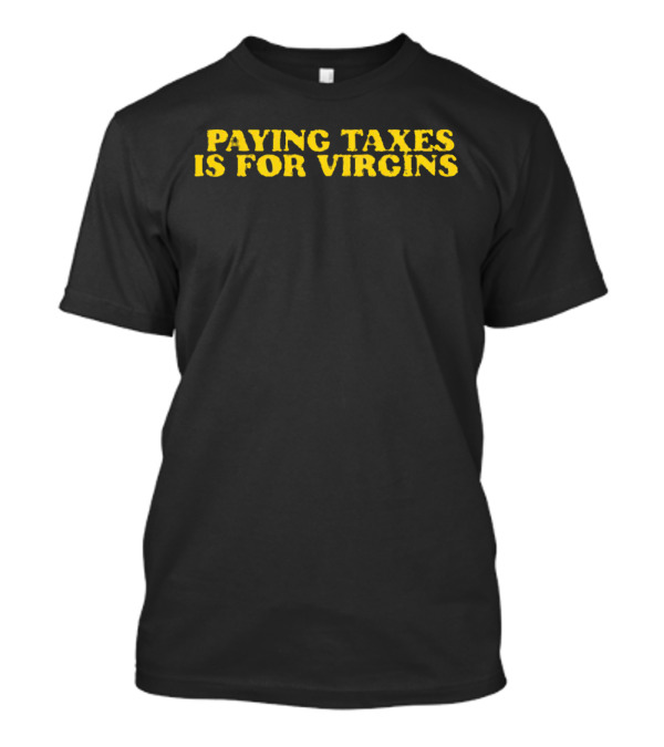 Paying Taxes Is For Virgins Humor T-Shirt