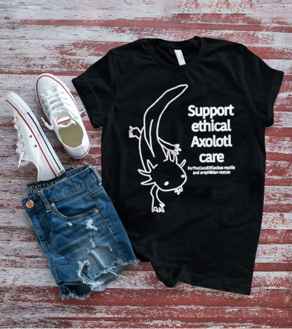 Support Ethical Axolotl Care ForTheGoodOfCactus Reptile And Amphibian Rescue T-Shirt