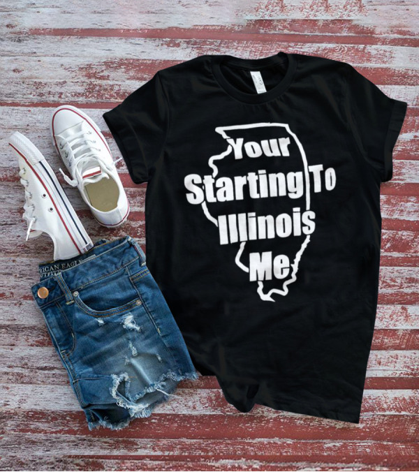 Your Starting To Illinois Me State Outline Pun T-Shirt