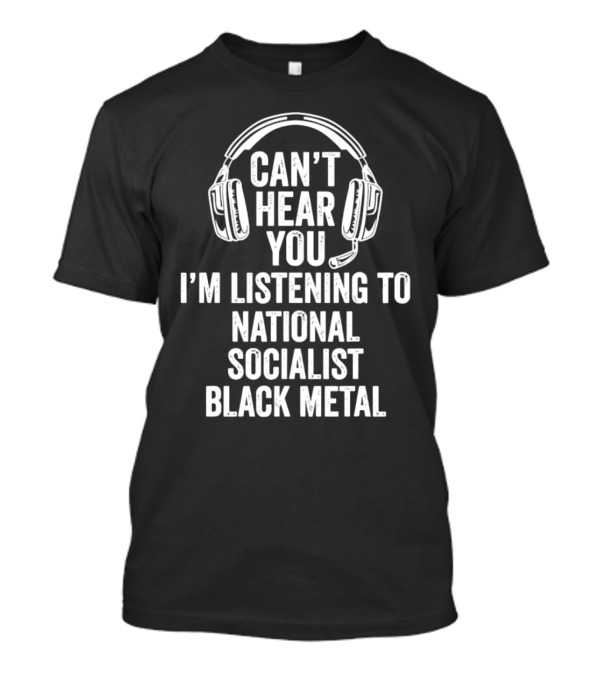 I'm Listening To National Socialist Black Metal Can't Hear You T-Shirt