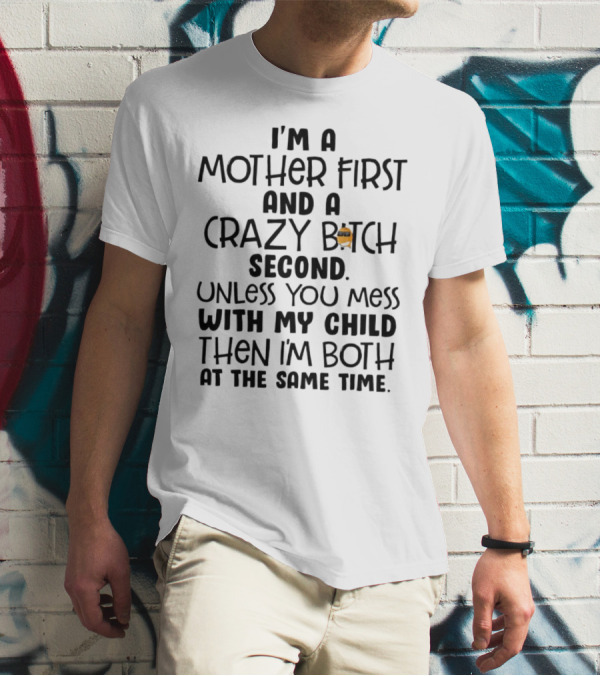 I’m A Mother First And A Crazy Bitch Second Unless You Mess With My Child Then I’m Both At The Same Time T-Shirt