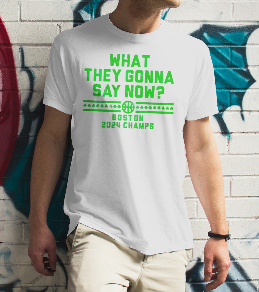 What They Gonna Say Now Boston 2024 Champs Basketball T-Shirt