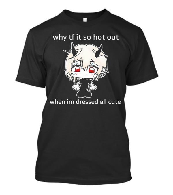 Why Tf It So Hot Out When Im Dressed All Cute Kawaii Demon Character T-Shirt