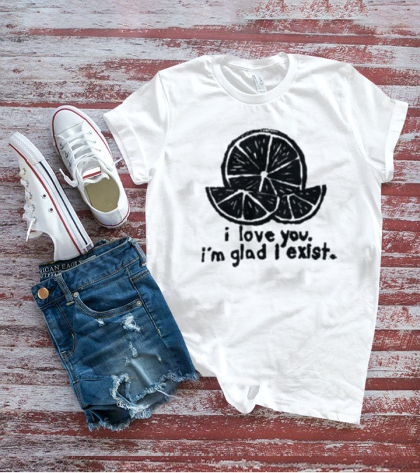 I Love You I’m Glad I Exist Citrus T-Shirt