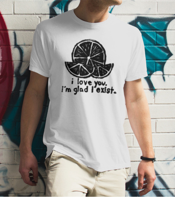 I Love You I’m Glad I Exist Citrus T-Shirt