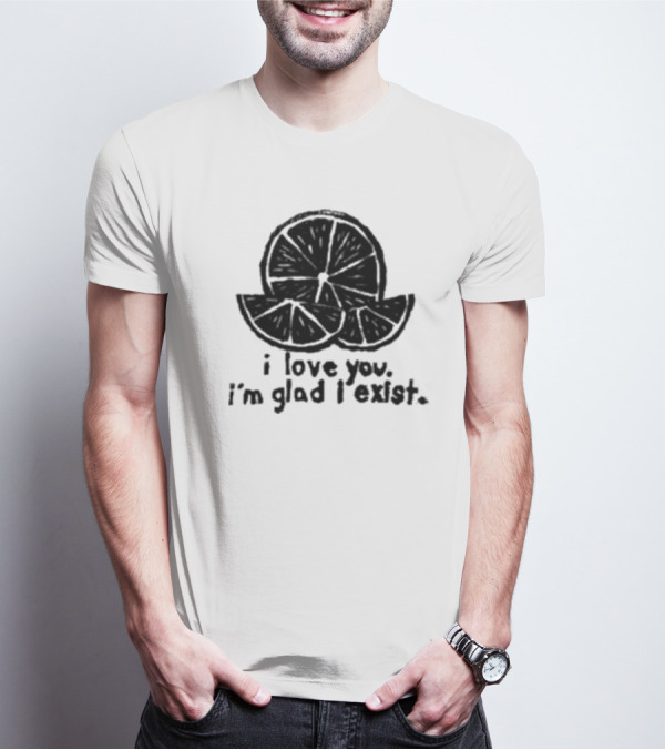 I Love You I’m Glad I Exist Citrus T-Shirt