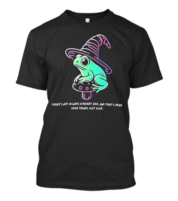 Frog Wizard On Mushroom With Witch Hat There's Not Always A Bright Side Some Things Just Suck T-Shirt