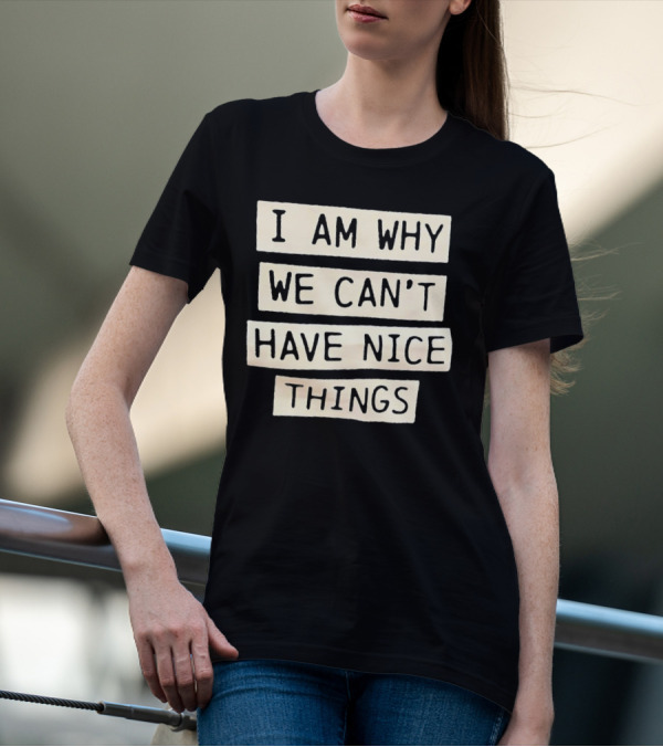 I Am Why We Can’t Have Nice Things Taylor Swift Inspired Phrase T-Shirt
