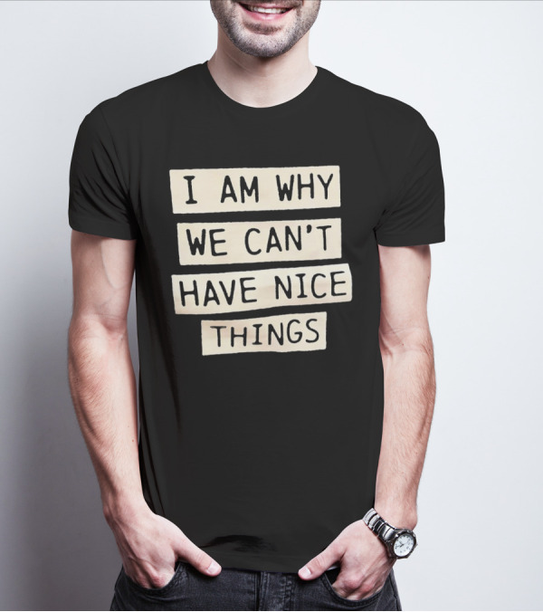 I Am Why We Can’t Have Nice Things Taylor Swift Inspired Phrase T-Shirt