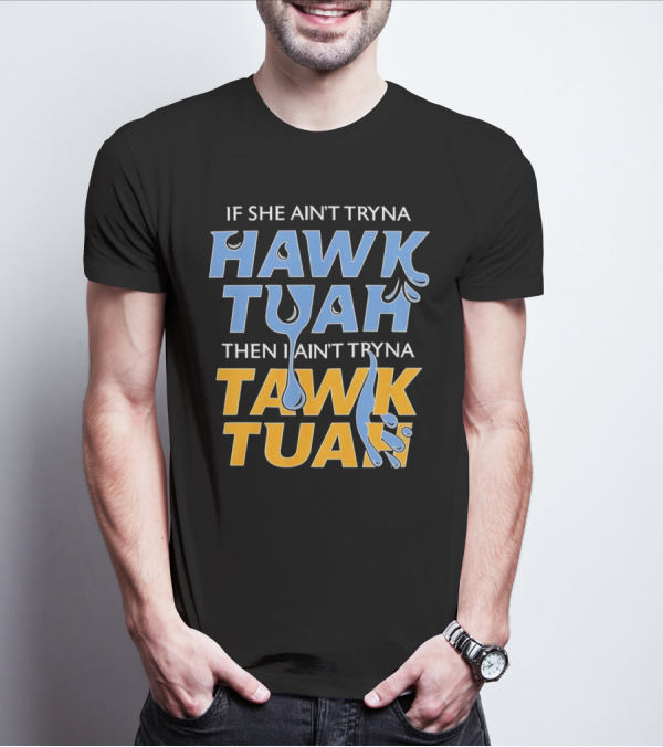 If She Ain’t Tryna Hawk Tuah Then I Ain’t Tryna Tawk Tuah T-Shirt