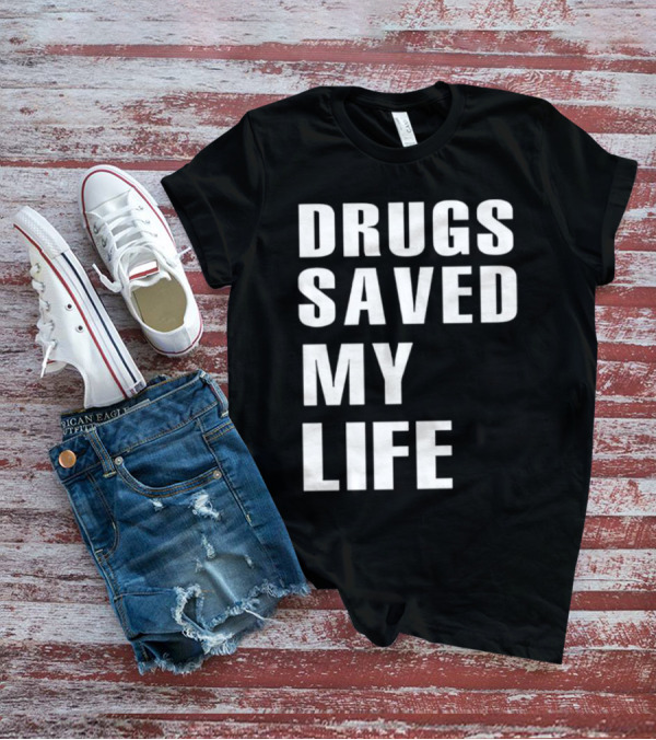 Drugs Saved My Life T-Shirt