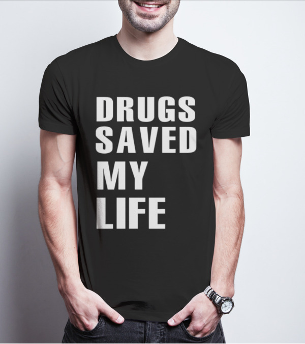 Drugs Saved My Life T-Shirt