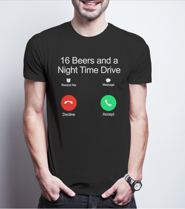 16 Beers And A Night Time Drive Accept Decline Call T-Shirt