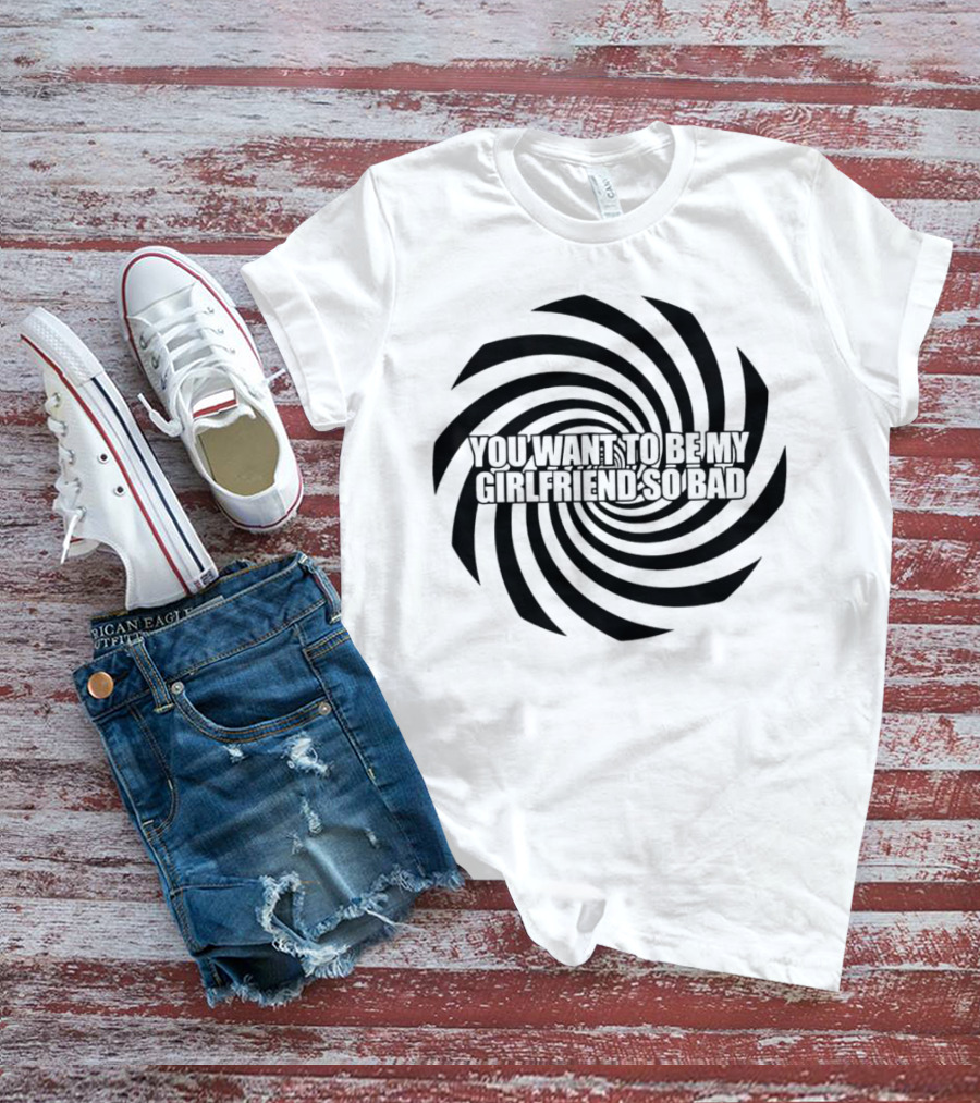 You Want To Be My Girlfriend So Bad Spiral Optical Illusion T-Shirt