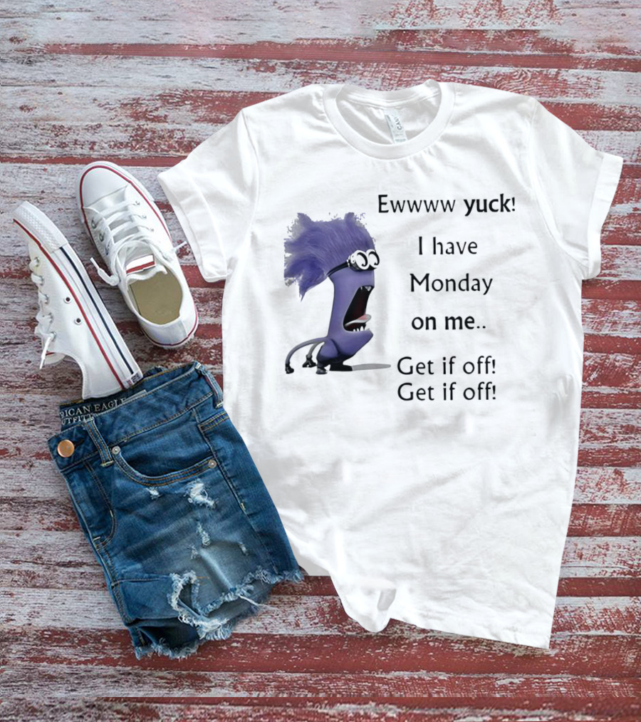 Ewww Yuck Evil Minion I Have Monday On Me Get It Off Get It Off T-Shirt