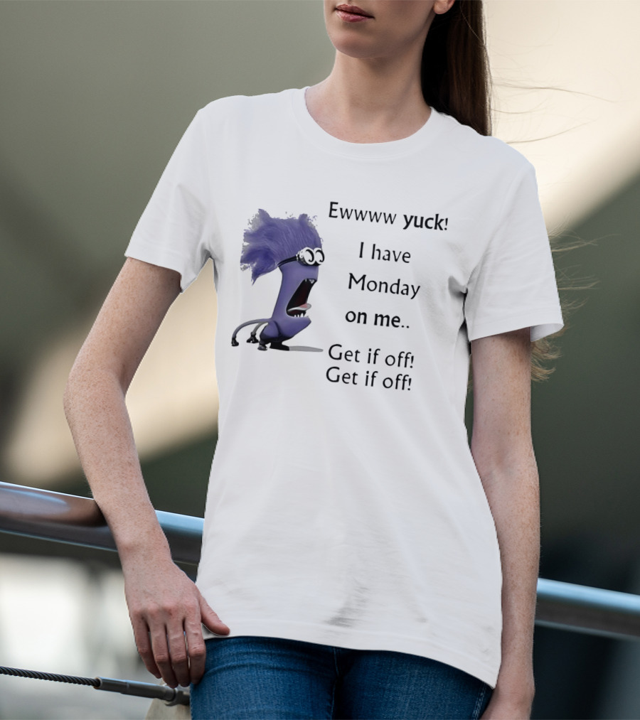 Ewww Yuck Evil Minion I Have Monday On Me Get It Off Get It Off T-Shirt