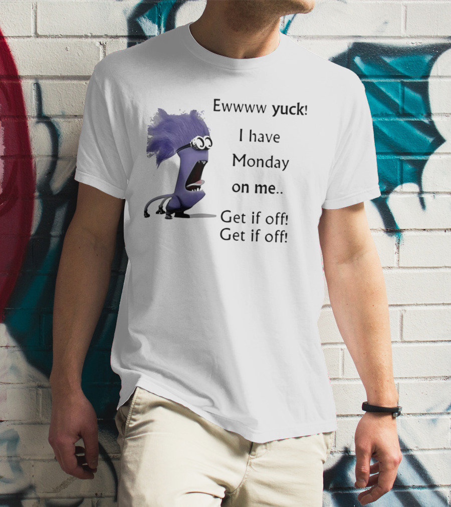 Ewww Yuck Evil Minion I Have Monday On Me Get It Off Get It Off T-Shirt