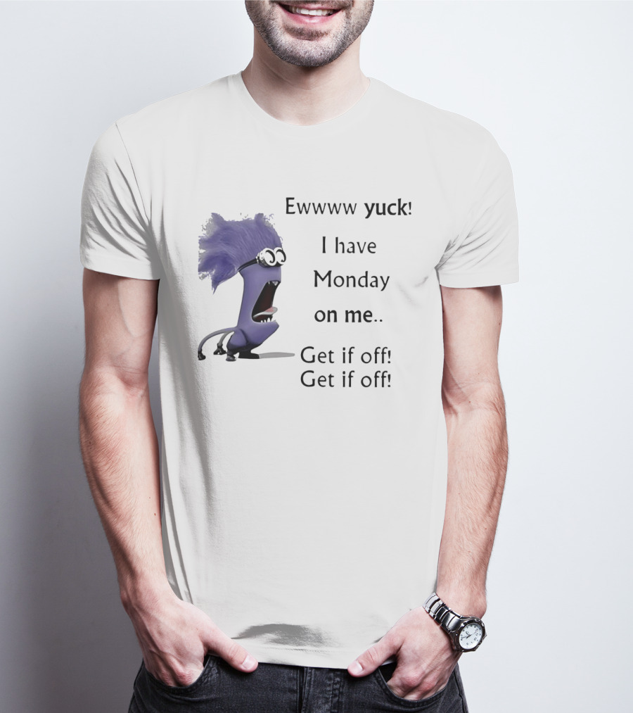 Ewww Yuck Evil Minion I Have Monday On Me Get It Off Get It Off T-Shirt