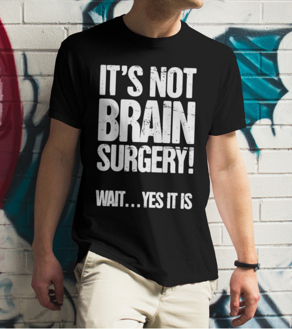 It’s Not Brain Surgery Wait Yes It Is Humorous T-Shirt