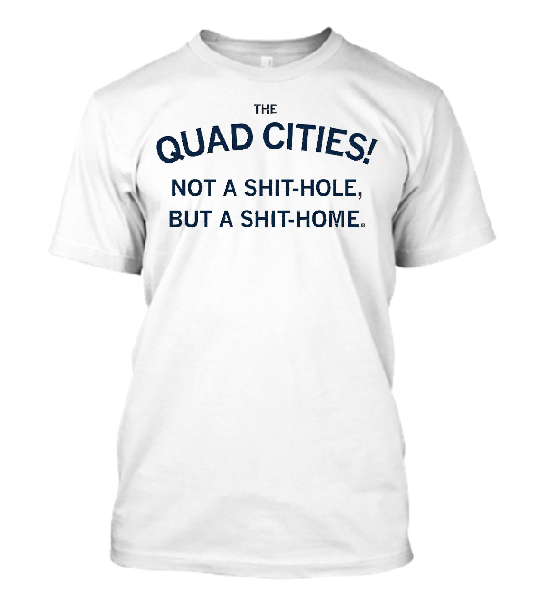 THE QUAD CITIES NOT A SHIT-HOLE BUT A SHIT-HOME T-Shirt
