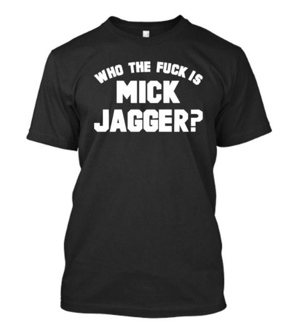 Who The Fck Is Mick Jagger T-Shirt