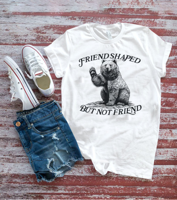 Friend Shaped But Not Friend Bear T-Shirt