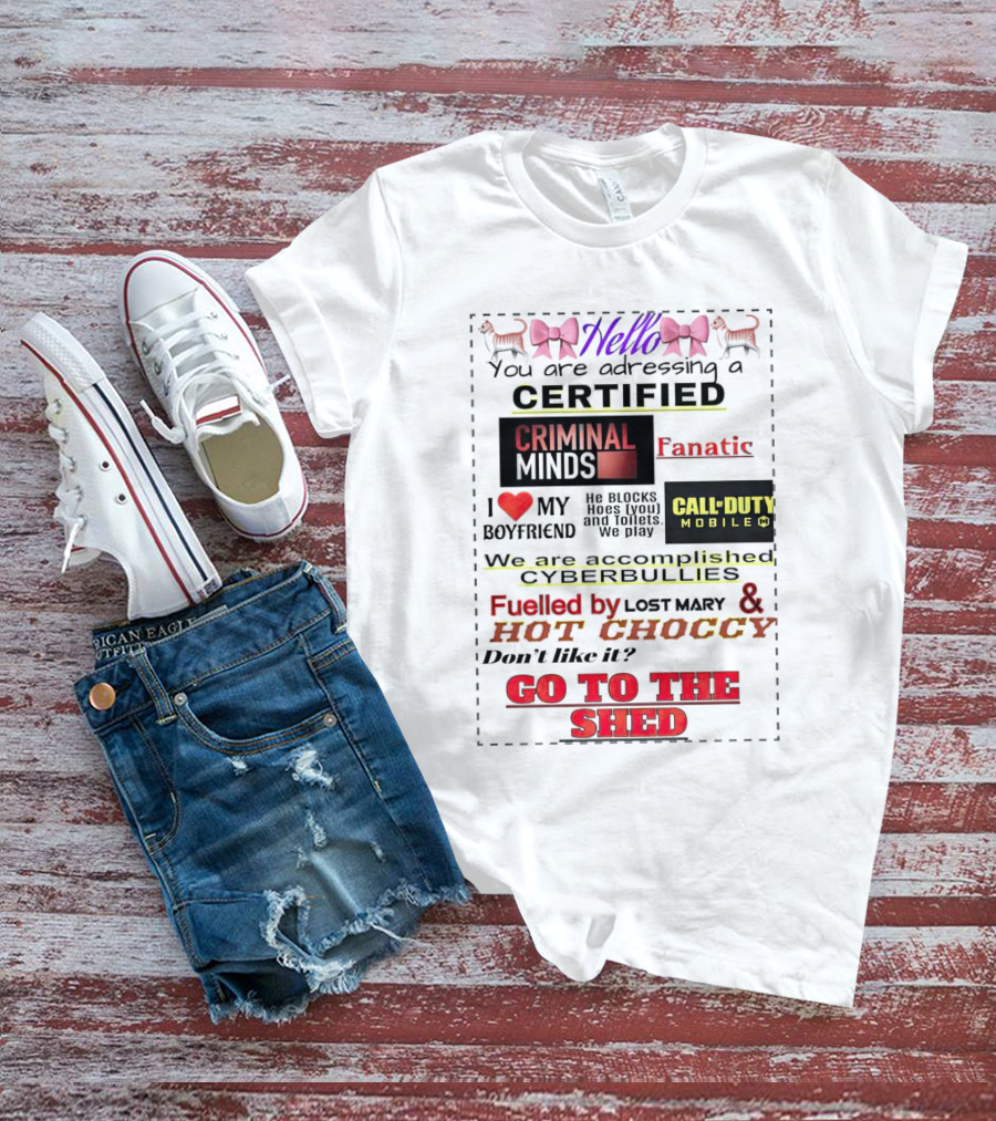 Hello You Are Addressing A Certified Criminal Minds Fanatic I Love My Boyfriend Call Of Duty Mobile Fueled By Lost Mary And Hot Choccy Go To The Shed T-Shirt